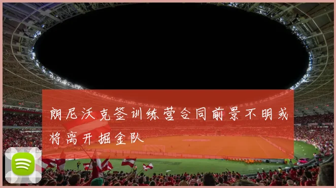 朗尼沃克签训练营合同前景不明或将离开掘金队